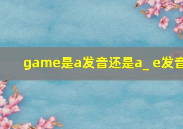 game是a发音还是a_ e发音